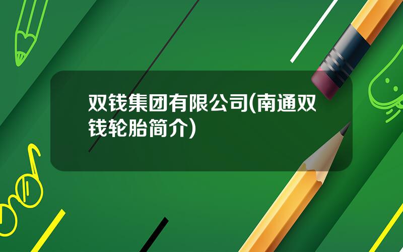 双钱集团有限公司(南通双钱轮胎简介)
