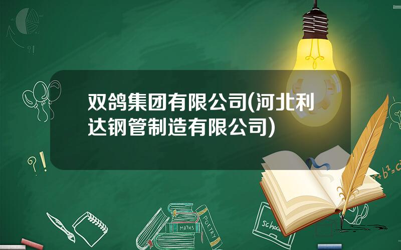双鸽集团有限公司(河北利达钢管制造有限公司)