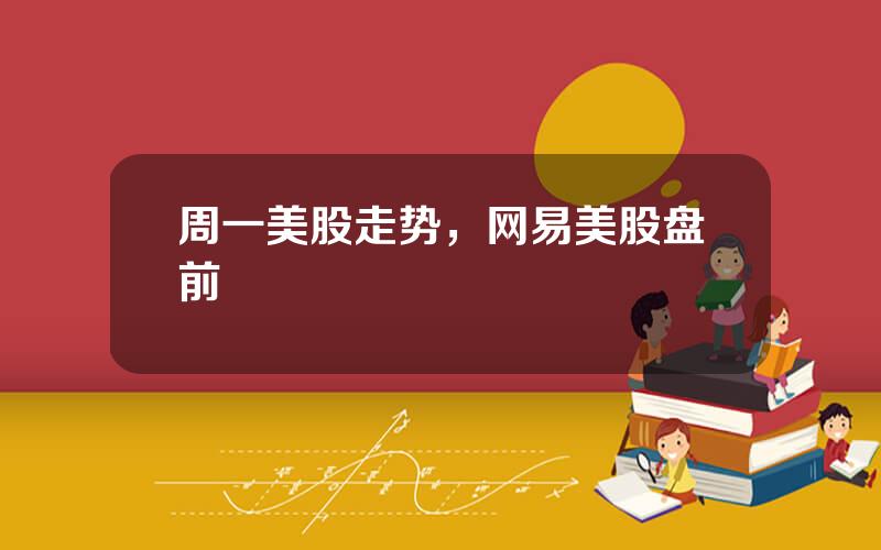 周一美股走势，网易美股盘前