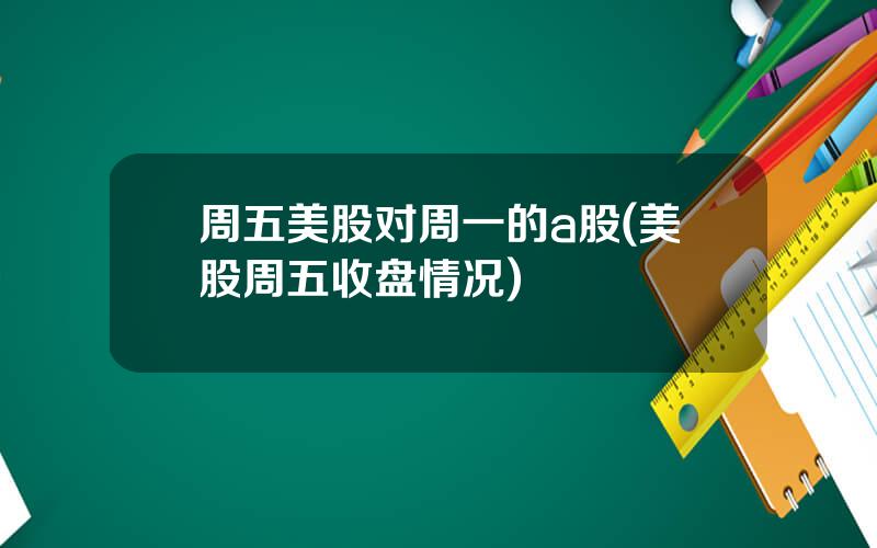周五美股对周一的a股(美股周五收盘情况)