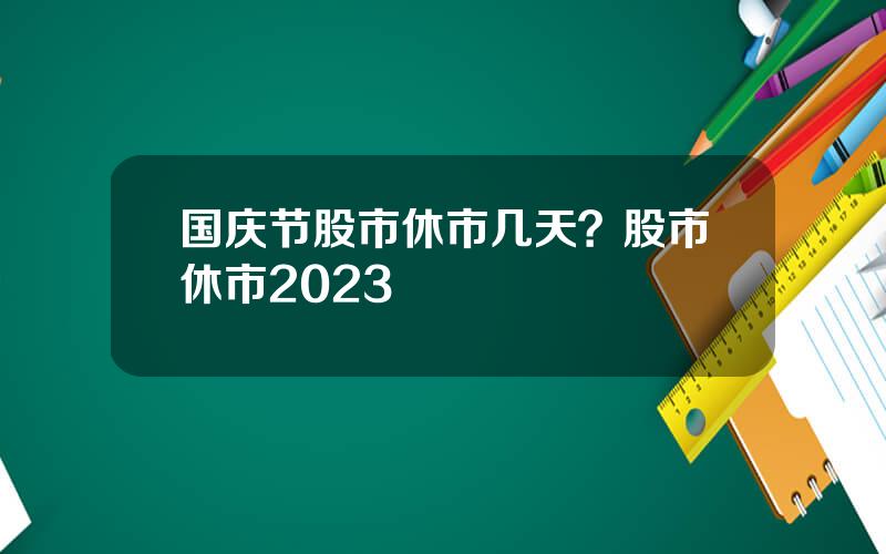 国庆节股市休市几天？股市休市2023