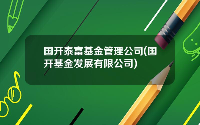 国开泰富基金管理公司(国开基金发展有限公司)