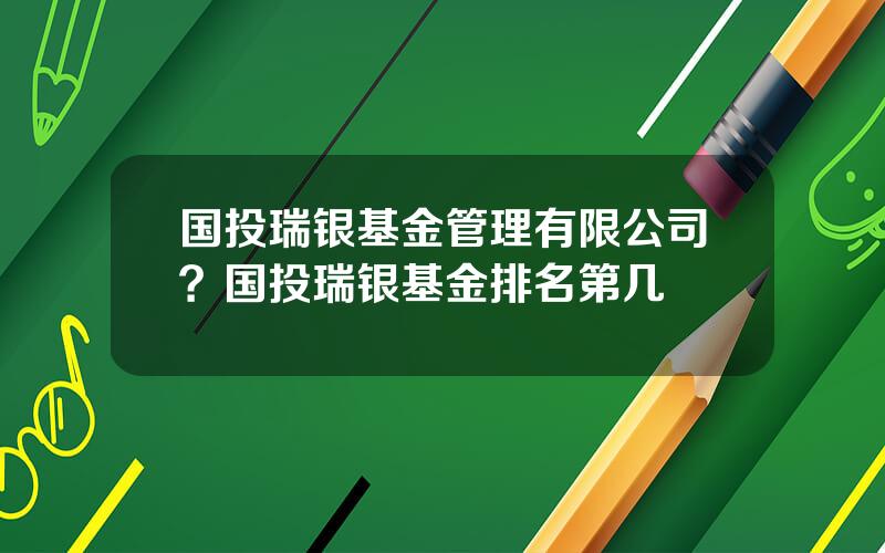 国投瑞银基金管理有限公司？国投瑞银基金排名第几