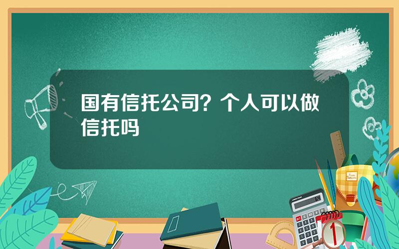 国有信托公司？个人可以做信托吗
