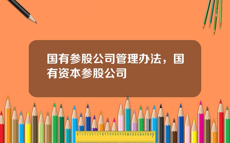 国有参股公司管理办法，国有资本参股公司