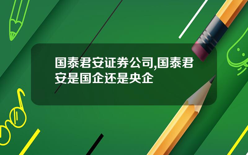国泰君安证券公司,国泰君安是国企还是央企