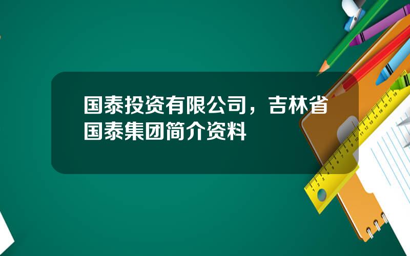 国泰投资有限公司，吉林省国泰集团简介资料
