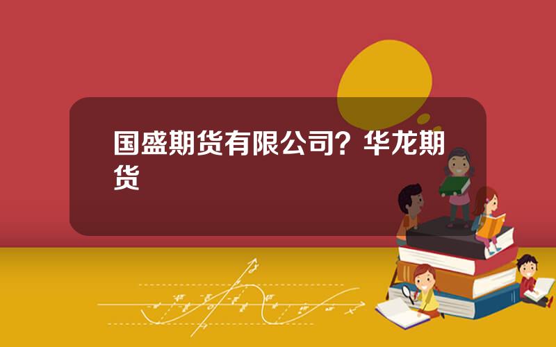 国盛期货有限公司？华龙期货