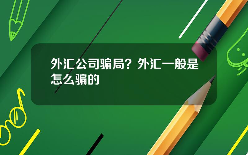 外汇公司骗局？外汇一般是怎么骗的