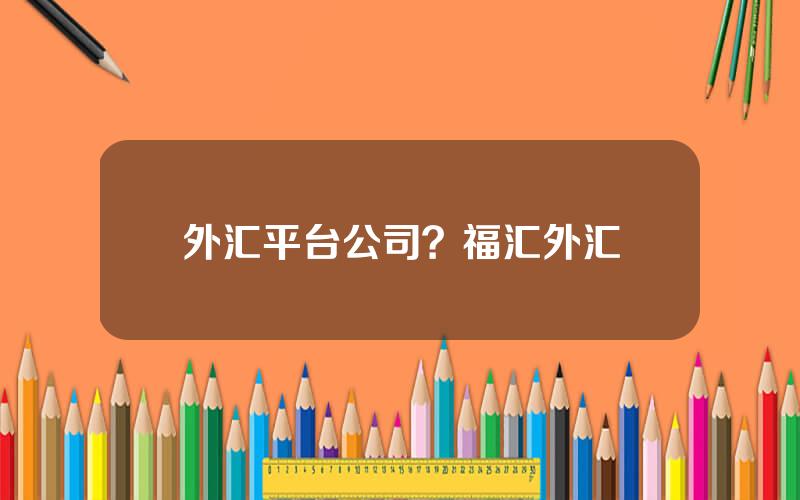 外汇平台公司？福汇外汇