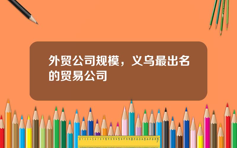 外贸公司规模，义乌最出名的贸易公司