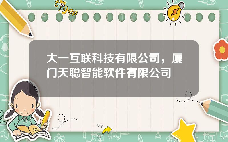大一互联科技有限公司，厦门天聪智能软件有限公司