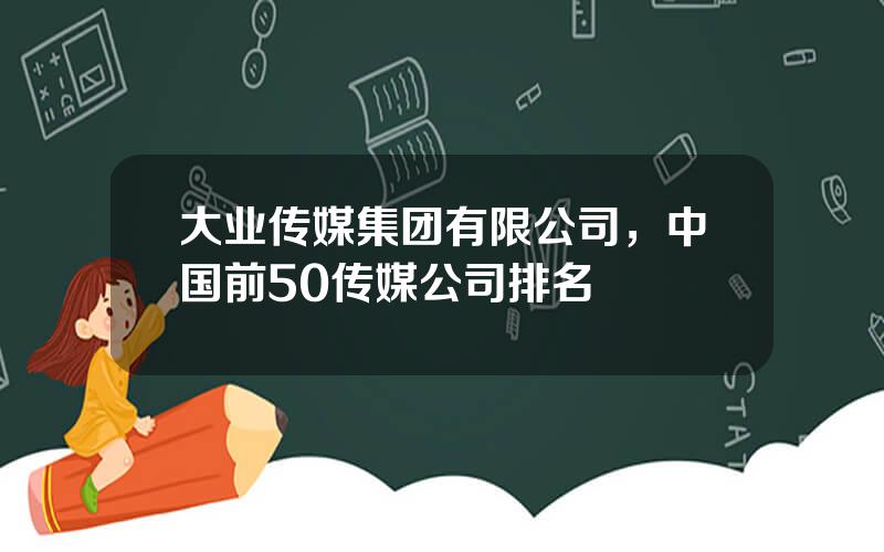 大业传媒集团有限公司，中国前50传媒公司排名