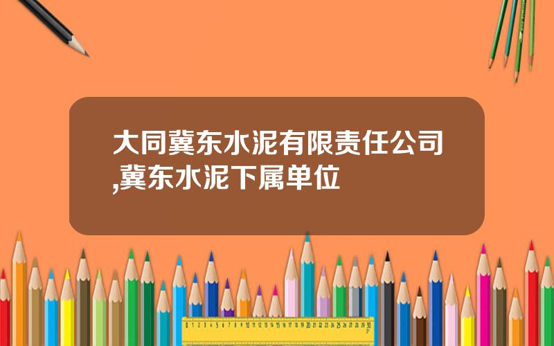 大同冀东水泥有限责任公司,冀东水泥下属单位