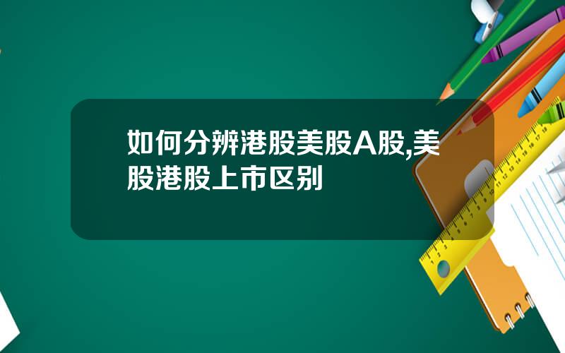 如何分辨港股美股A股,美股港股上市区别