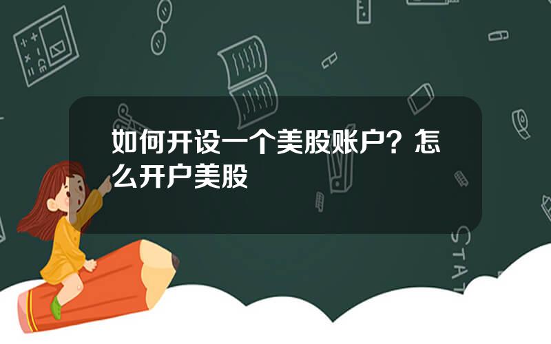 如何开设一个美股账户？怎么开户美股
