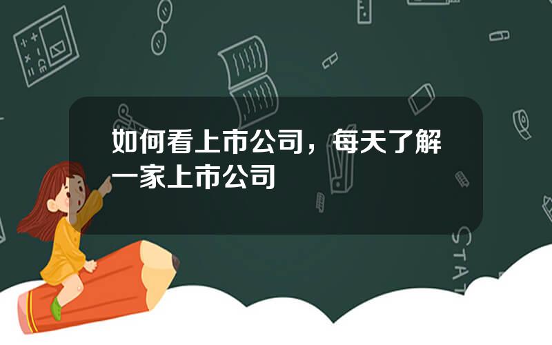 如何看上市公司，每天了解一家上市公司
