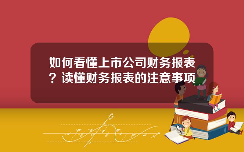 如何看懂上市公司财务报表？读懂财务报表的注意事项