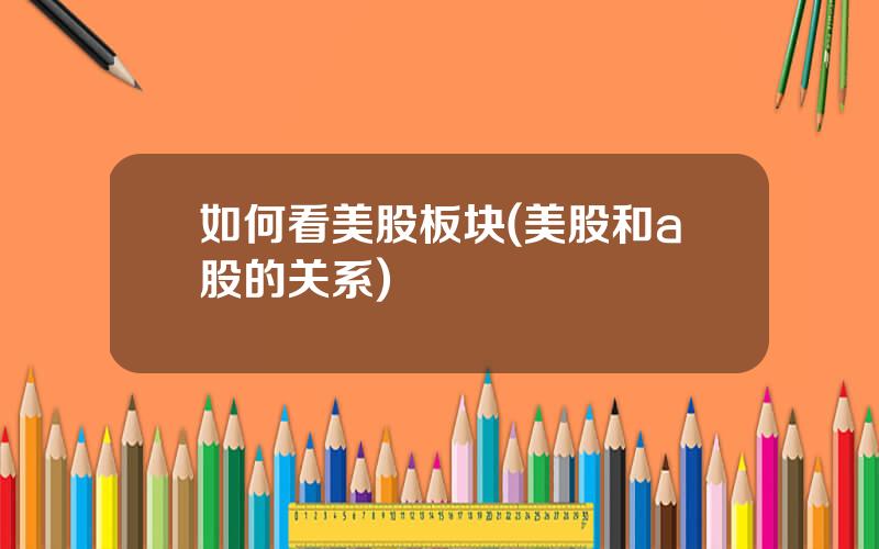 如何看美股板块(美股和a股的关系)