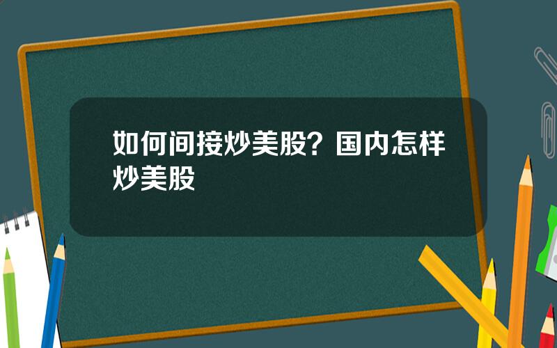 如何间接炒美股？国内怎样炒美股