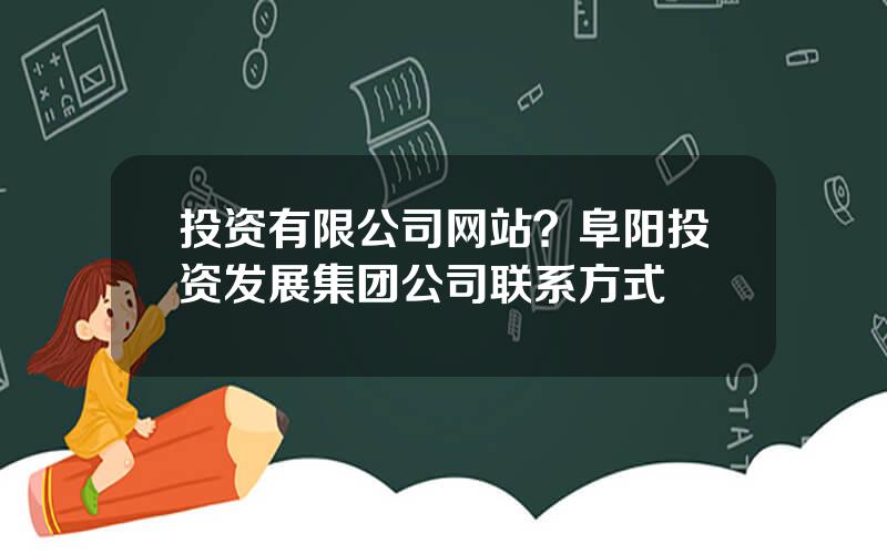 投资有限公司网站？阜阳投资发展集团公司联系方式
