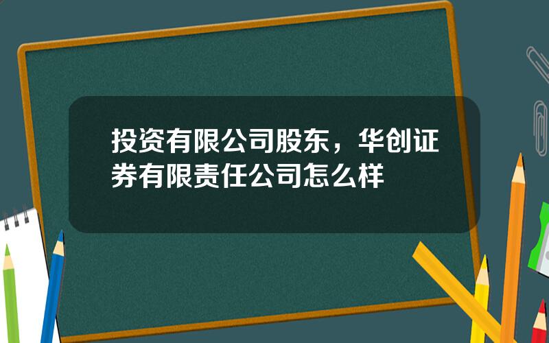 投资有限公司股东，华创证券有限责任公司怎么样