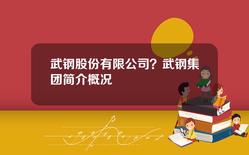 武钢股份有限公司？武钢集团简介概况