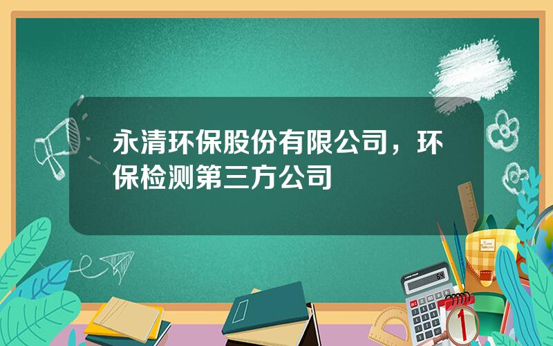 永清环保股份有限公司，环保检测第三方公司