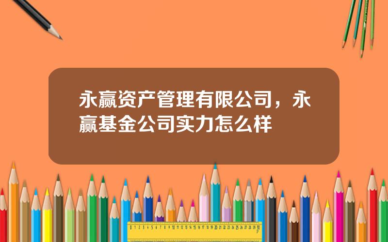永赢资产管理有限公司，永赢基金公司实力怎么样
