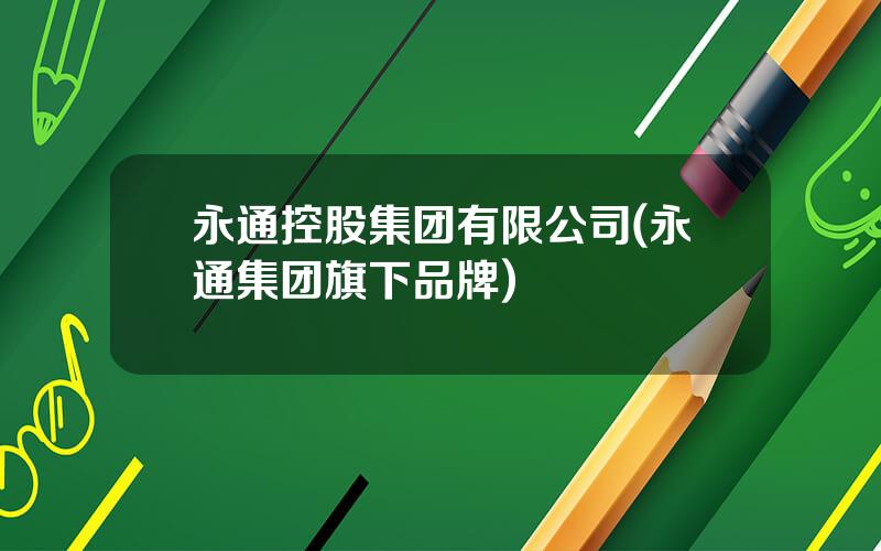 永通控股集团有限公司(永通集团旗下品牌)