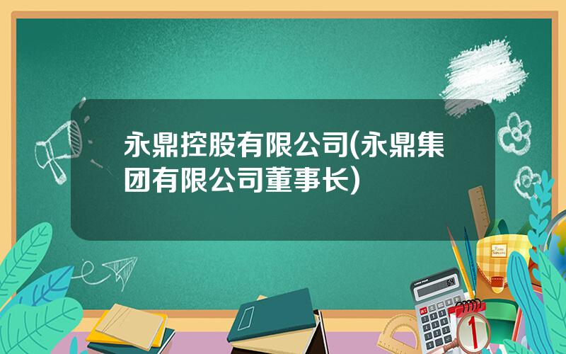 永鼎控股有限公司(永鼎集团有限公司董事长)