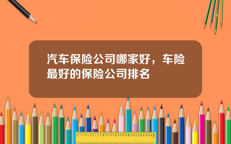 汽车保险公司哪家好，车险最好的保险公司排名