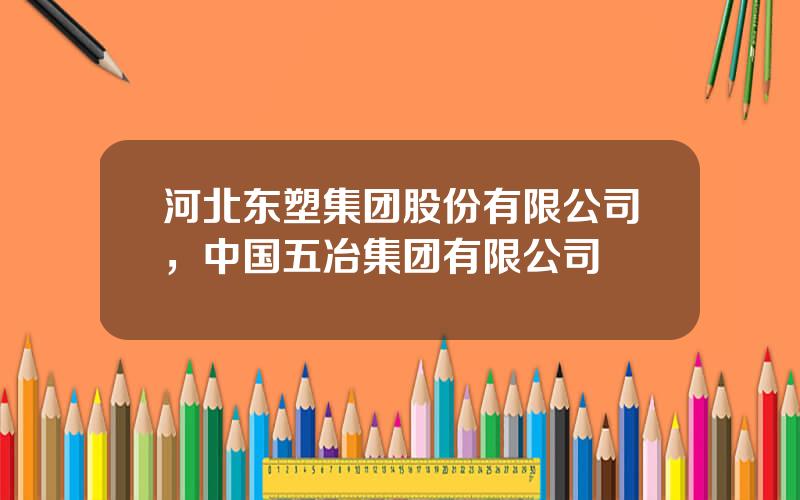 河北东塑集团股份有限公司，中国五冶集团有限公司