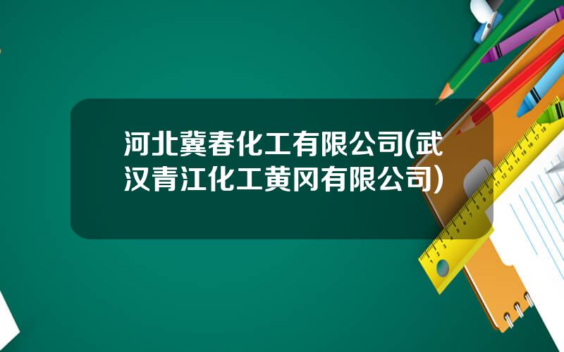 河北冀春化工有限公司(武汉青江化工黄冈有限公司)