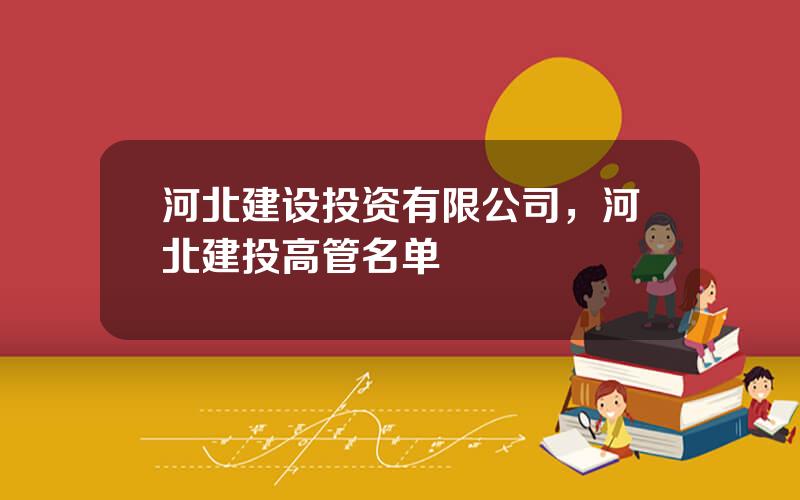河北建设投资有限公司，河北建投高管名单