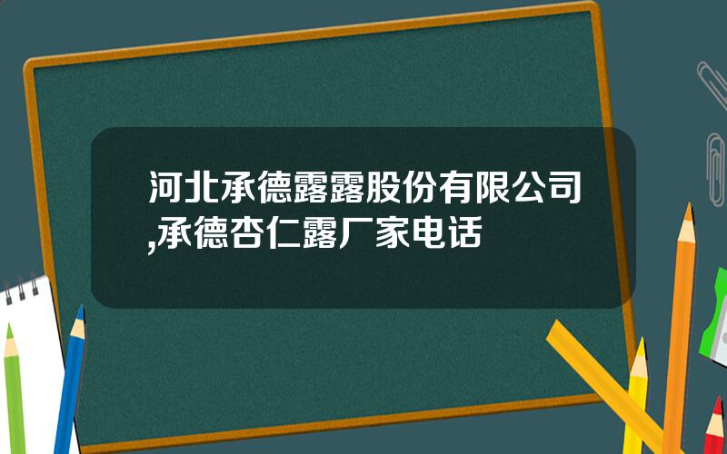河北承德露露股份有限公司,承德杏仁露厂家电话
