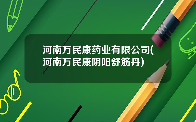 河南万民康药业有限公司(河南万民康阴阳舒筋丹)