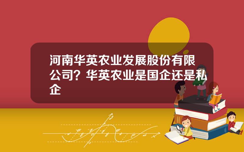 河南华英农业发展股份有限公司？华英农业是国企还是私企