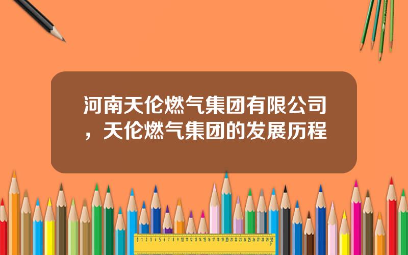 河南天伦燃气集团有限公司，天伦燃气集团的发展历程
