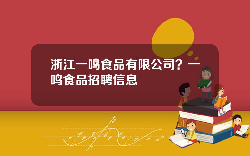 浙江一鸣食品有限公司？一鸣食品招聘信息