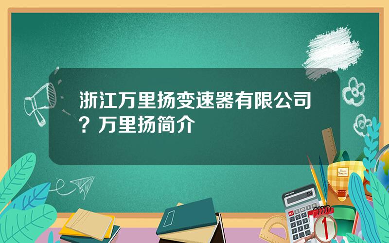 浙江万里扬变速器有限公司？万里扬简介