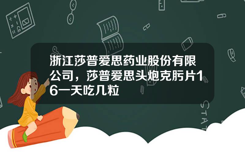 浙江莎普爱思药业股份有限公司，莎普爱思头炮克肟片16一天吃几粒