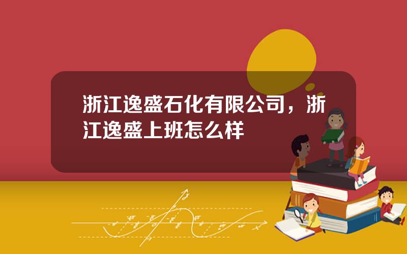 浙江逸盛石化有限公司，浙江逸盛上班怎么样