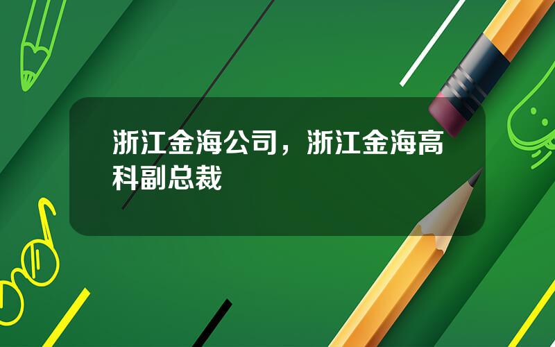 浙江金海公司，浙江金海高科副总裁