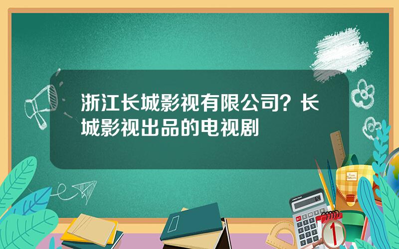 浙江长城影视有限公司？长城影视出品的电视剧