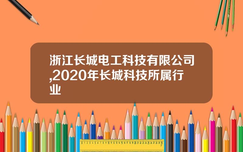 浙江长城电工科技有限公司,2020年长城科技所属行业