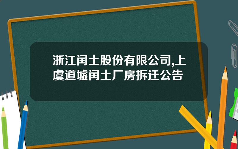 浙江闰土股份有限公司,上虞道墟闰土厂房拆迁公告