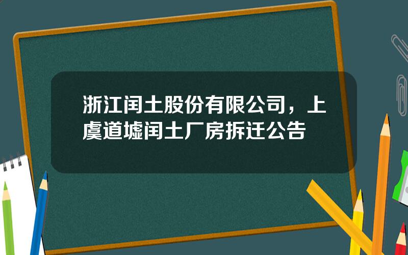 浙江闰土股份有限公司，上虞道墟闰土厂房拆迁公告