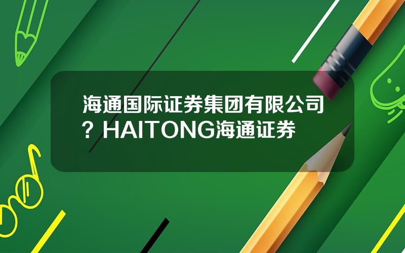 海通国际证券集团有限公司？HAITONG海通证券