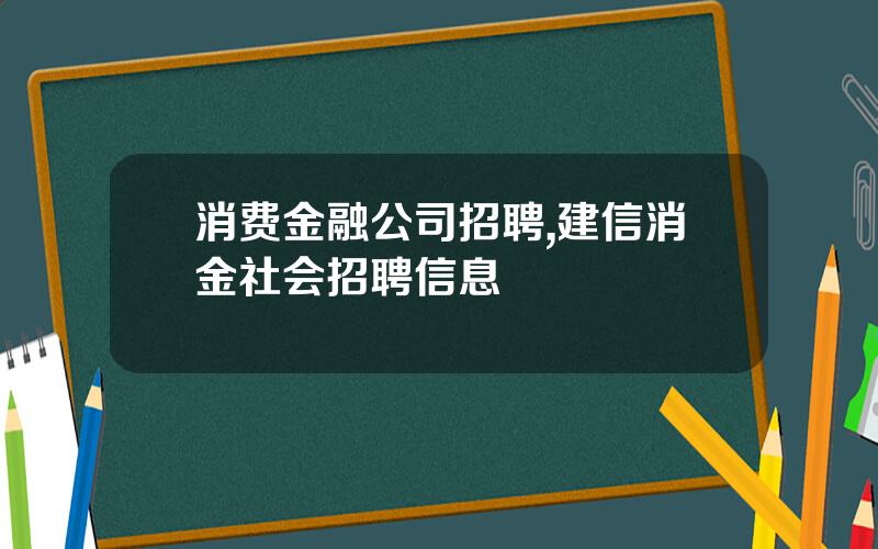 消费金融公司招聘,建信消金社会招聘信息